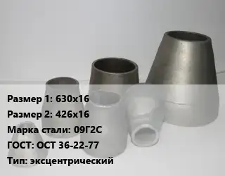 Переход стальной 630х16х426х16 Марка: 09Г2С ГОСТ: ОСТ 36-22-77 эксцентрический